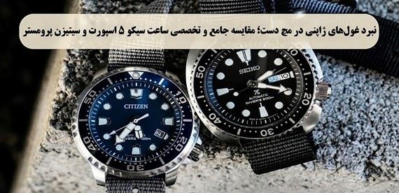 نبرد غول‌های ژاپنی در مچ دست؛ مقایسه جامع و تخصصی ساعت مردانه سیکو 5 اسپرت و سیتیزن پرومستر