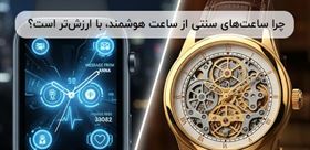 چرا ساعت‌های سنتی هنوز از ساعت هوشمند، با ارزش‌تر است؟